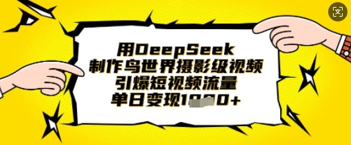 用DeepSeek制作鸟世界摄影级视频,引爆短视频流量,单日变现1k-轻创终点站