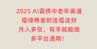 2025AI霸榜中老年赛道，福禄寿喜财送福送财，月入多张，有手就能做，多平台通用!-轻创终点站